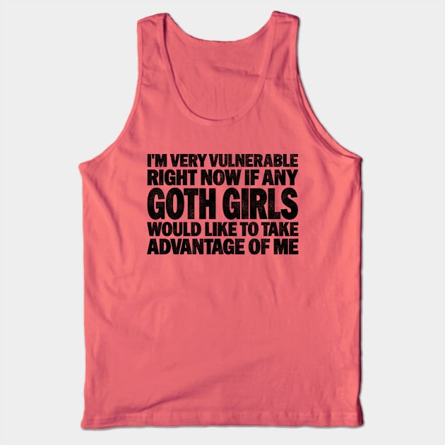 Funny Quotes for Goth Girls Humor, I'm Very Vulnerable Right Now if Any Goth Girls Tank Top by BenTee